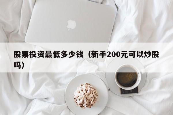 股票投资最低多少钱（新手200元可以炒股吗）