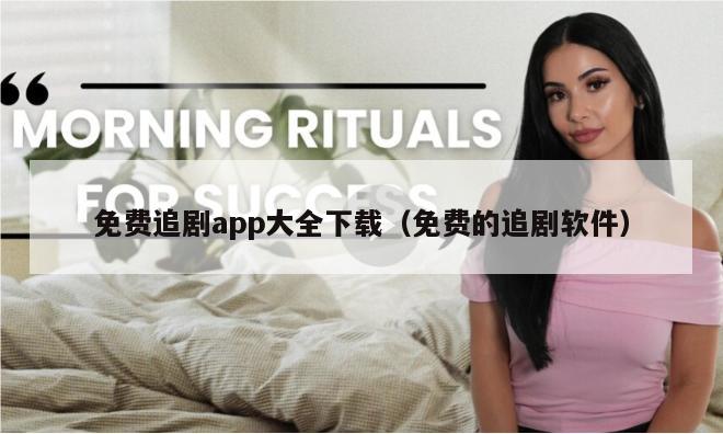 免费追剧app大全下载（免费的追剧软件）