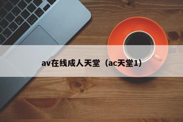 av在线成人天堂（ac天堂1）