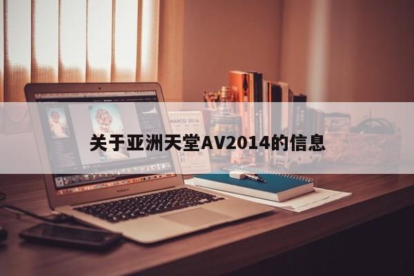 关于亚洲天堂AV2014的信息