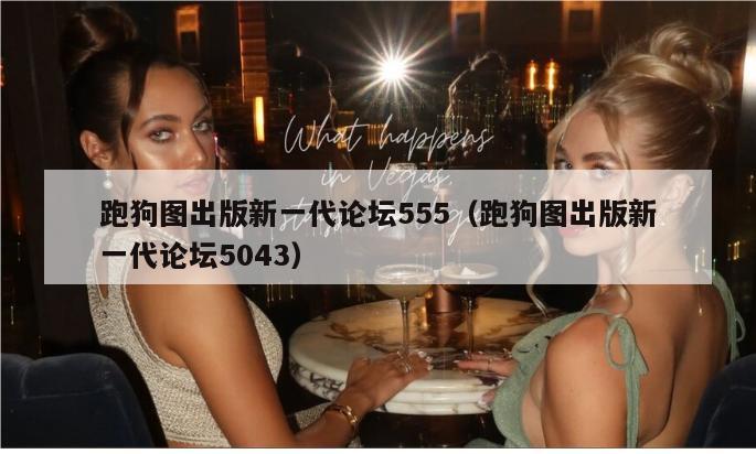 跑狗图出版新一代论坛555（跑狗图出版新一代论坛5043）