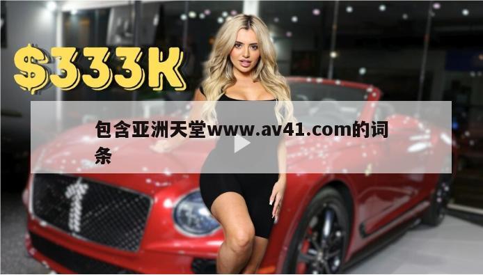 包含亚洲天堂www.av41.com的词条