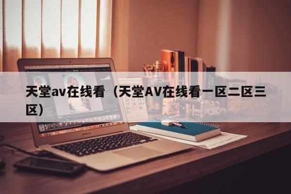 天堂av在线看（天堂AV在线看一区二区三区）