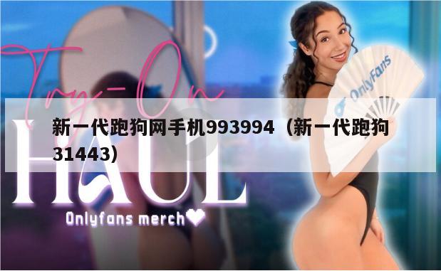 新一代跑狗网手机993994（新一代跑狗31443）