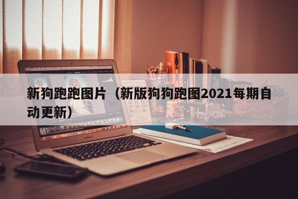 新狗跑跑图片（新版狗狗跑图2021每期自动更新）