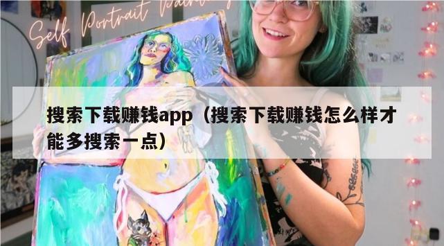 搜索下载赚钱app（搜索下载赚钱怎么样才能多搜索一点）