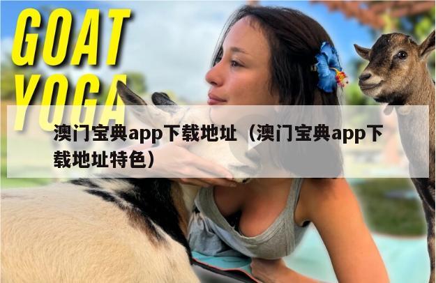 澳门宝典app下载地址（澳门宝典app下载地址特色）