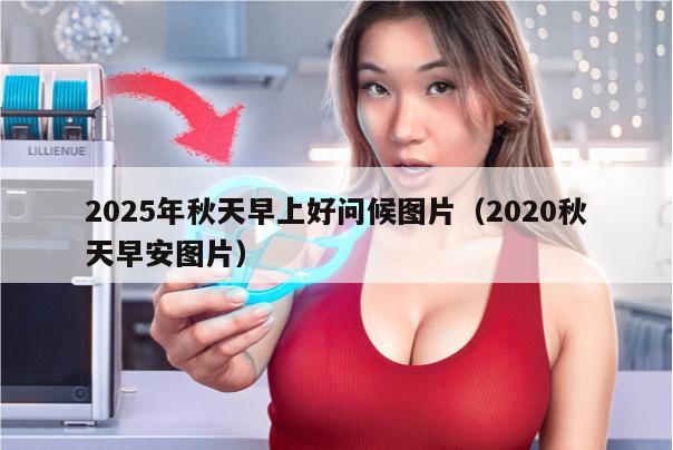 2025年秋天早上好问候图片（2020秋天早安图片）