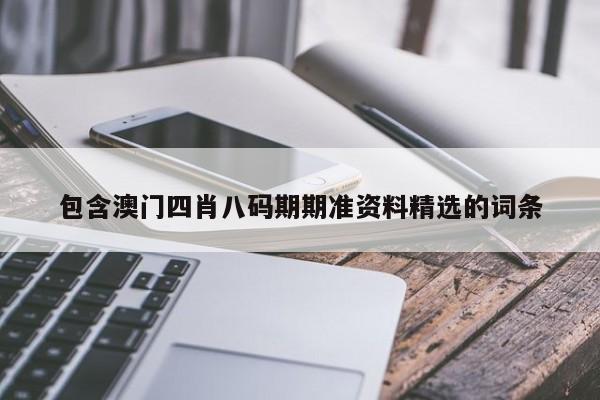 包含澳门四肖八码期期准资料精选的词条