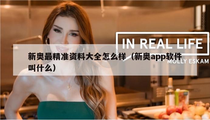 新奥最精准资料大全怎么样（新奥app软件叫什么）