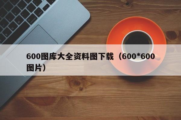 600图库大全资料图下载（600*600图片）