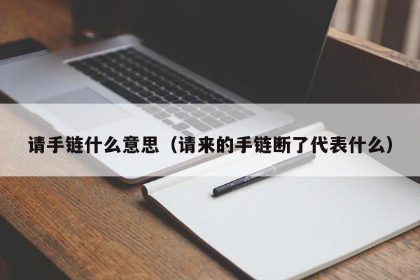 请手链什么意思（请来的手链断了代表什么）