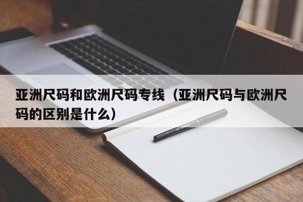 亚洲尺码和欧洲尺码专线（亚洲尺码与欧洲尺码的区别是什么）