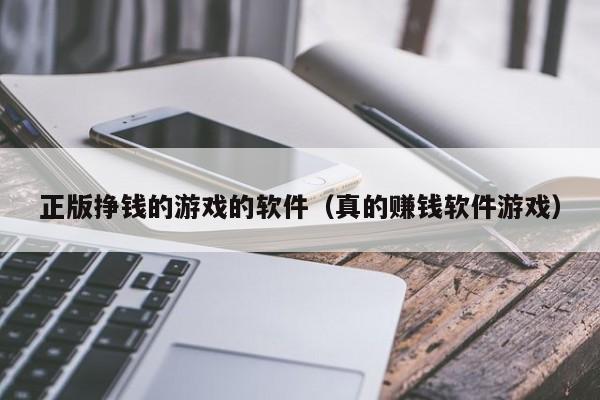 正版挣钱的游戏的软件（真的赚钱软件游戏）