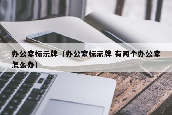 办公室标示牌（办公室标示牌 有两个办公室怎么办）