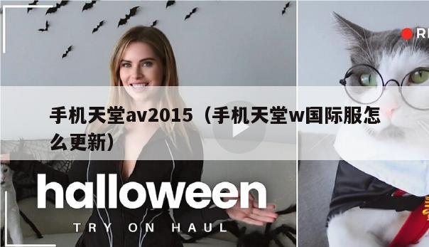 手机天堂av2015（手机天堂w国际服怎么更新）