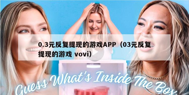 0.3元反复提现的游戏APP（03元反复提现的游戏 vovi）