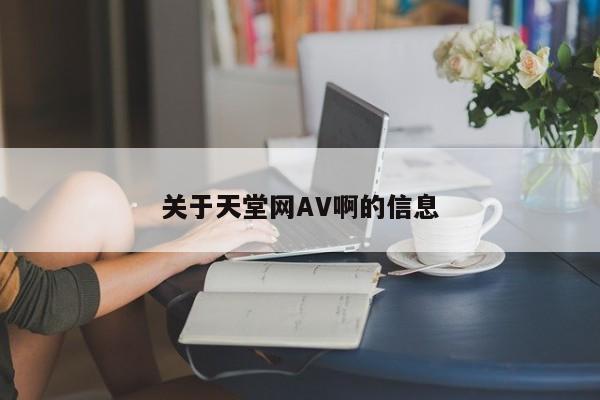 关于天堂网AV啊的信息