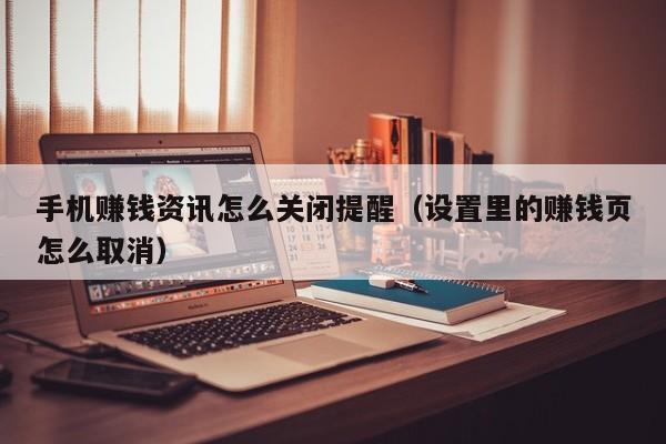 手机赚钱资讯怎么关闭提醒（设置里的赚钱页怎么取消）