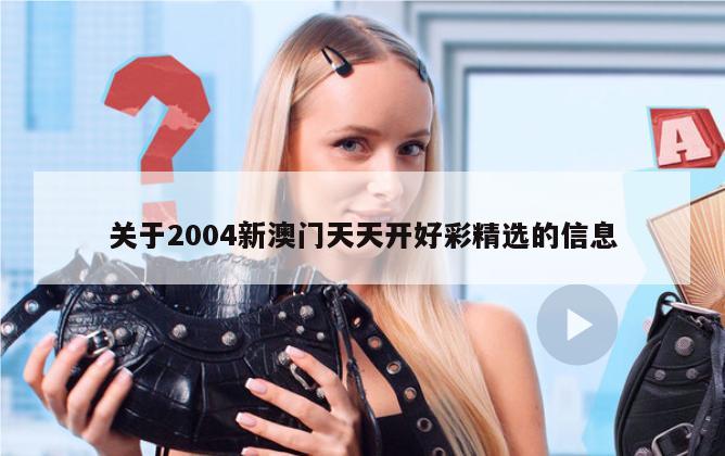 关于2004新澳门天天开好彩精选的信息