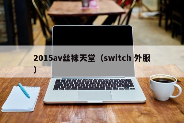 2015av丝袜天堂（switch 外服）