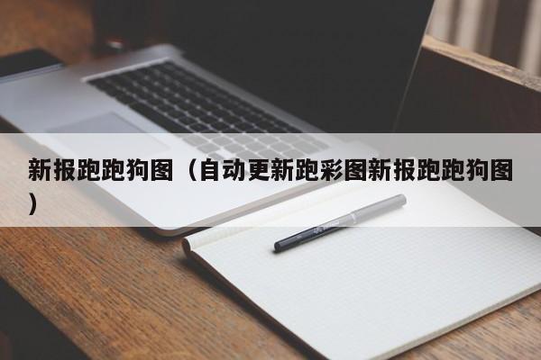 新报跑跑狗图（自动更新跑彩图新报跑跑狗图）