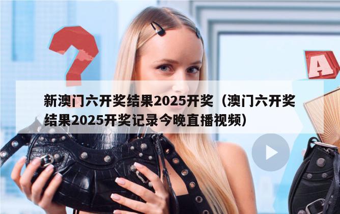 新澳门六开奖结果2025开奖（澳门六开奖结果2025开奖记录今晚直播视频）