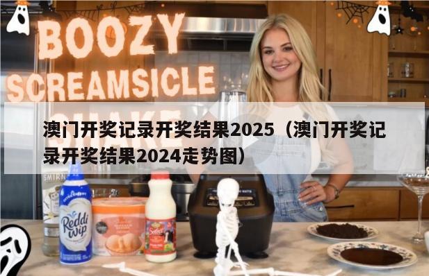 澳门开奖记录开奖结果2025（澳门开奖记录开奖结果2024走势图）