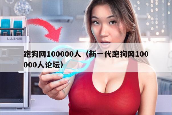 跑狗网100000人（新一代跑狗网100000人论坛）