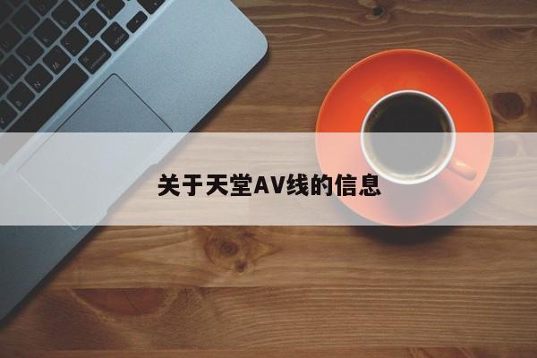 关于天堂AV线的信息