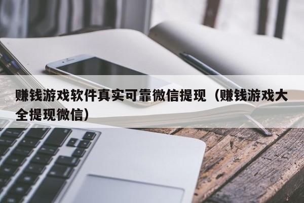 赚钱游戏软件真实可靠微信提现（赚钱游戏大全提现微信）