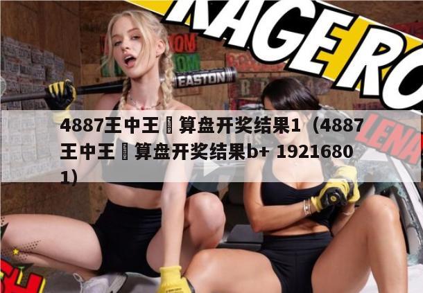 4887王中王鉄算盘开奖结果1（4887王中王鉄算盘开奖结果b+ 19216801）