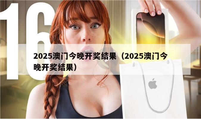 2025澳门今晚开奖结果（2025澳门今晚开奖结果）