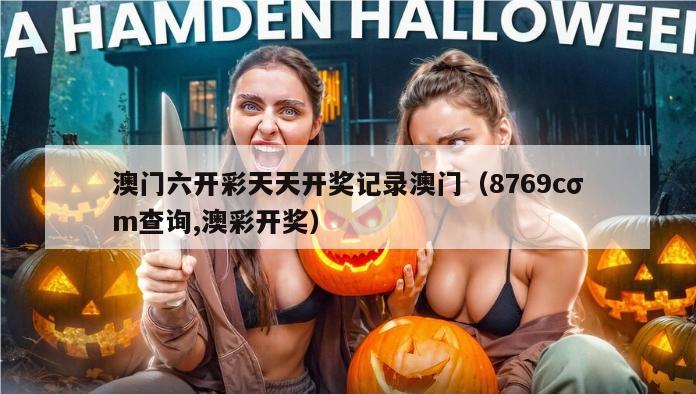 澳门六开彩天天开奖记录澳门（8769cσm查询,澳彩开奖）