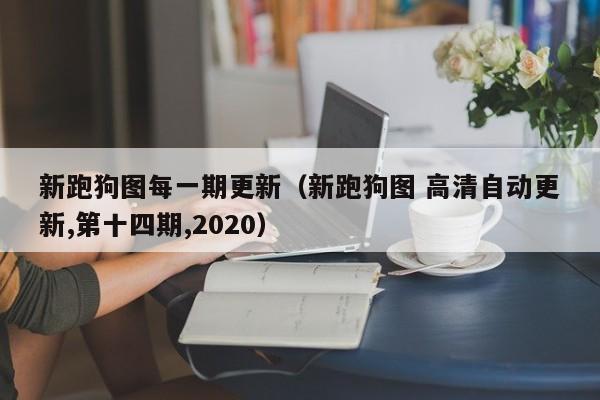 新跑狗图每一期更新（新跑狗图 高清自动更新,第十四期,2020）