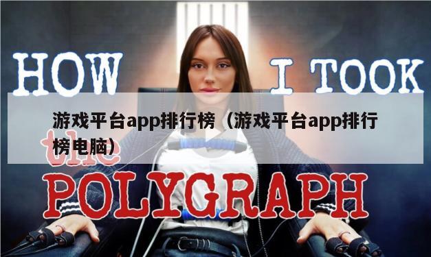 游戏平台app排行榜（游戏平台app排行榜电脑）