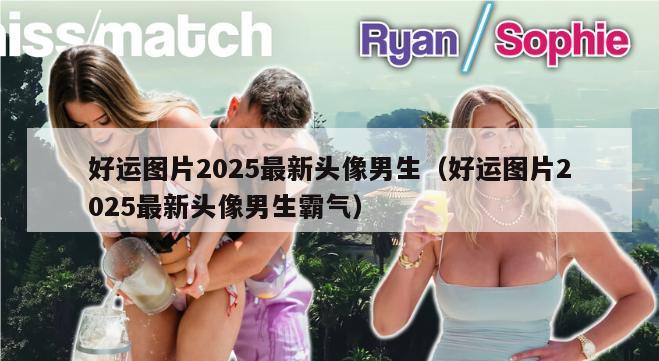 好运图片2025最新头像男生（好运图片2025最新头像男生霸气）