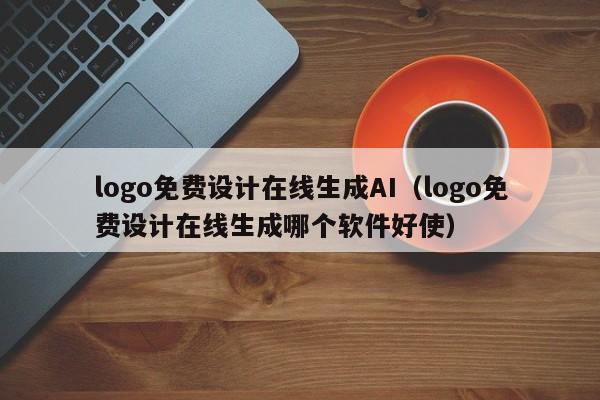 logo免费设计在线生成AI（logo免费设计在线生成哪个软件好使）