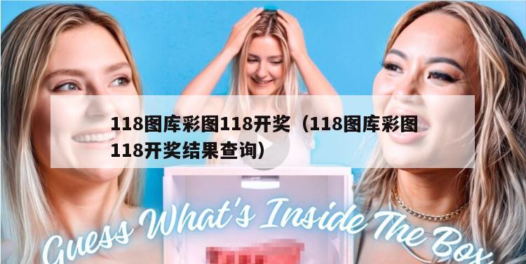 118图库彩图118开奖（118图库彩图118开奖结果查询）