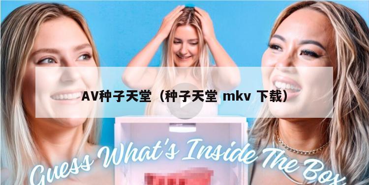 AV种子天堂（种子天堂 mkv 下载）