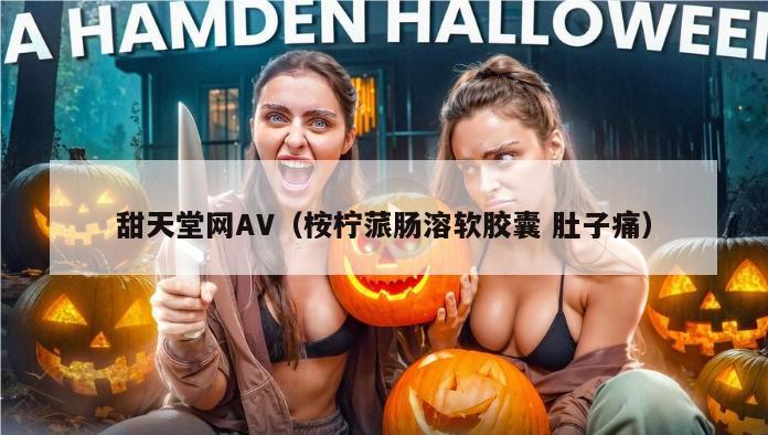 甜天堂网AV（桉柠蒎肠溶软胶囊 肚子痛）