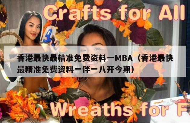 香港最快最精准免费资料一MBA（香港最快最精准免费资料一伴一八开今期）