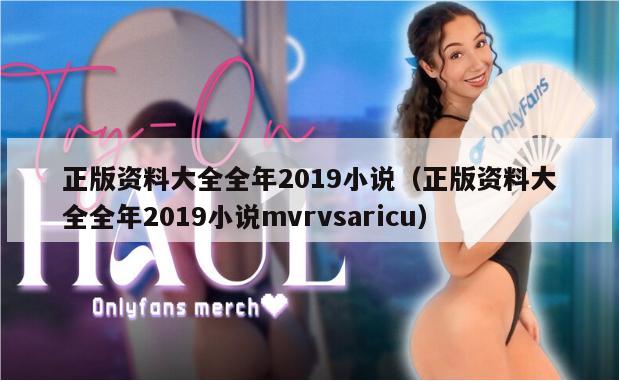 正版资料大全全年2019小说（正版资料大全全年2019小说mvrvsaricu）