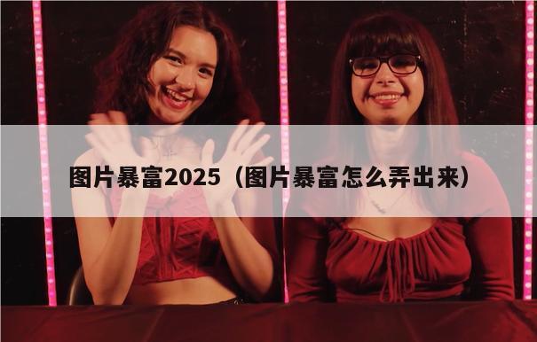 图片暴富2025（图片暴富怎么弄出来）