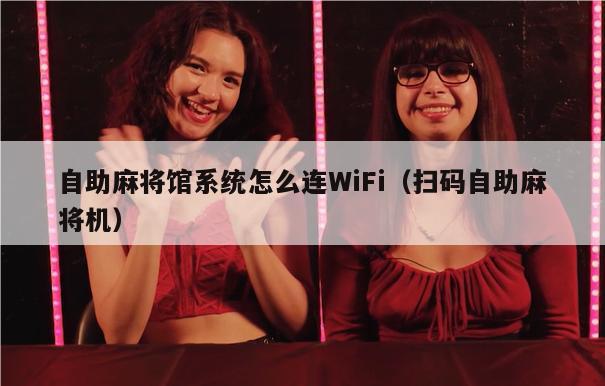 自助麻将馆系统怎么连WiFi（扫码自助麻将机）