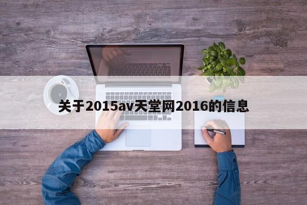 关于2015av天堂网2016的信息