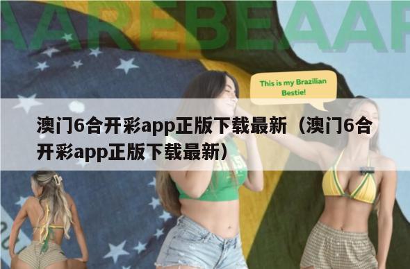 澳门6合开彩app正版下载最新（澳门6合开彩app正版下载最新）