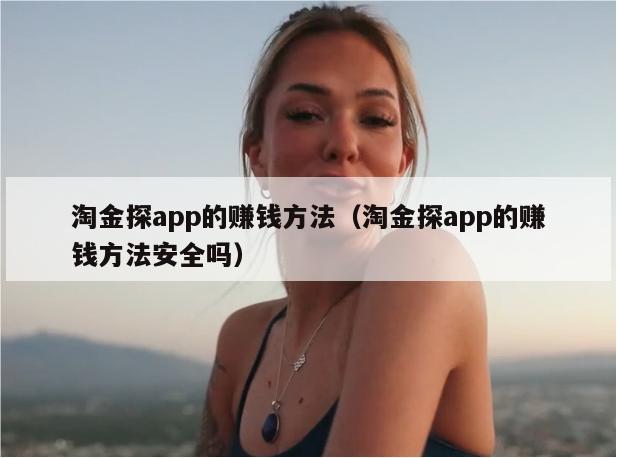 淘金探app的赚钱方法（淘金探app的赚钱方法安全吗）