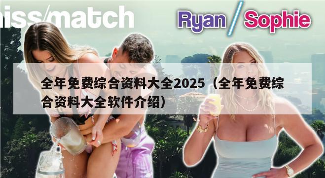 全年免费综合资料大全2025（全年免费综合资料大全软件介绍）