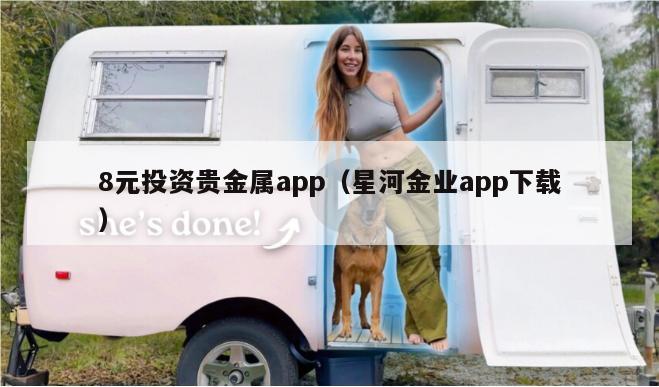 8元投资贵金属app（星河金业app下载）